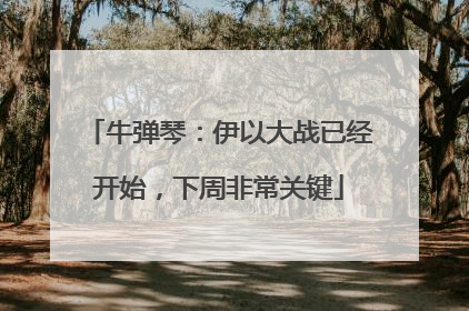 牛弹琴：伊以大战已经开始，下周非常关键