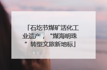 石圪节煤矿活化工业遗产，“煤海明珠”转型文旅新地标