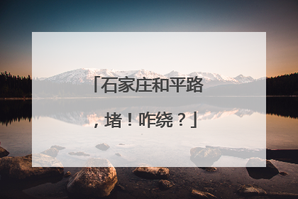 石家庄和平路，堵！咋绕？