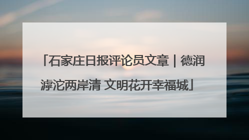 石家庄日报评论员文章｜德润滹沱两岸清 文明花开幸福城