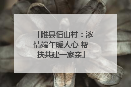 睢县恒山村：浓情端午暖人心 帮扶共建一家亲
