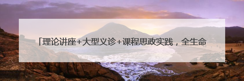 理论讲座+大型义诊+课程思政实践，全生命周期口腔健康管理科普活动走进省实验小学