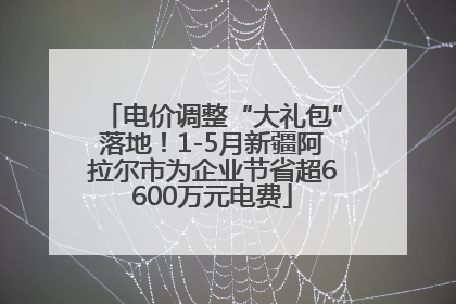 电价调整“大礼包”落地！1-5月新疆阿拉尔市为企业节省超6600万元电费