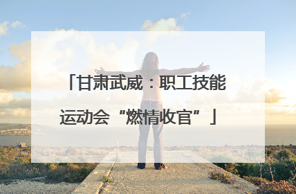 甘肃武威：职工技能运动会“燃情收官”