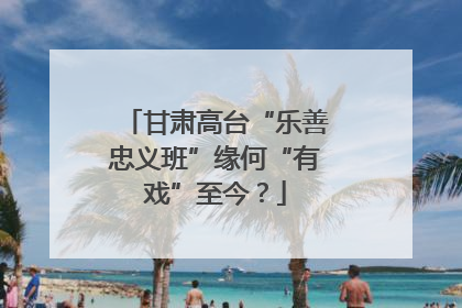 甘肃高台“乐善忠义班”缘何“有戏”至今？