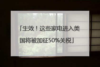生效！这些家电进入美国将被加征50%关税