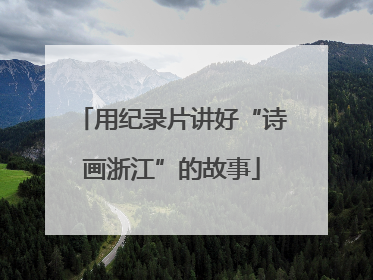用纪录片讲好“诗画浙江”的故事
