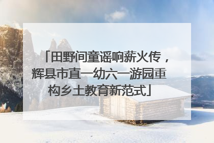 田野间童谣响薪火传，辉县市直一幼六一游园重构乡土教育新范式