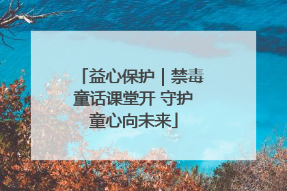 益心保护｜禁毒童话课堂开 守护童心向未来