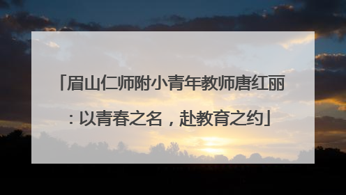 眉山仁师附小青年教师唐红丽：以青春之名，赴教育之约