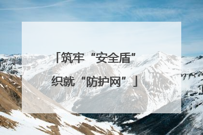 筑牢“安全盾” 织就“防护网”