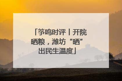 筝鸣时评丨开院晒粮，潍坊“晒”出民生温度