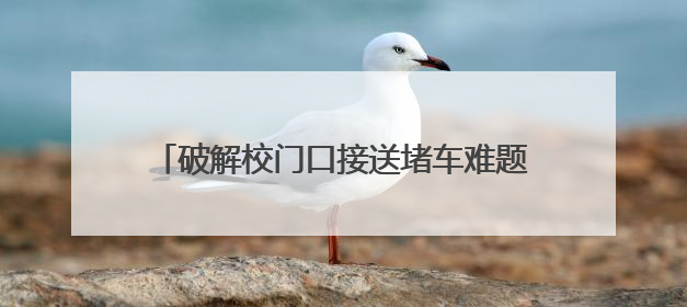 破解校门口接送堵车难题的N个方案｜中国基础教育创新案例深度观察①