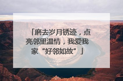 磨去岁月锈迹，点亮邻里温情，我爱我家“好邻如故”