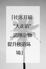 社区开展“大走访”，清理杂物提升楼道环境