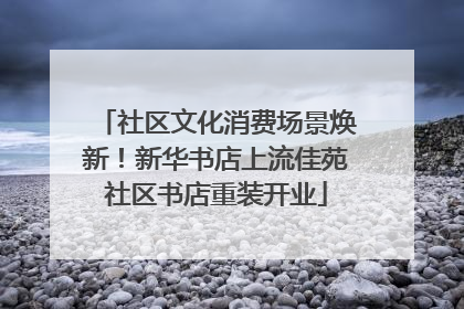 社区文化消费场景焕新！新华书店上流佳苑社区书店重装开业