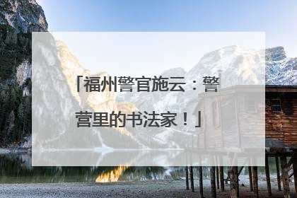 福州警官施云：警营里的书法家！