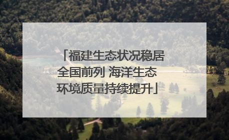 福建生态状况稳居全国前列 海洋生态环境质量持续提升