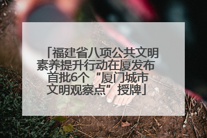 福建省八项公共文明素养提升行动在厦发布 首批6个“厦门城市文明观察点”授牌