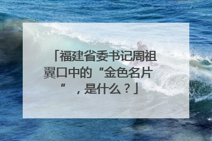 福建省委书记周祖翼口中的“金色名片”，是什么？