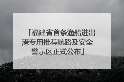 福建省首条渔船进出港专用推荐航路及安全警示区正式公布