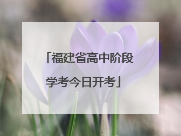 福建省高中阶段学考今日开考