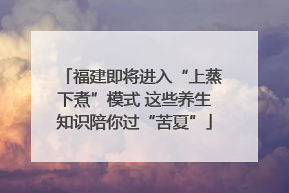 福建即将进入“上蒸下煮”模式 这些养生知识陪你过“苦夏”