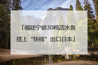 福建宁德30吨活水鱼搭上“快线”出口日本
