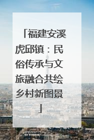 福建安溪虎邱镇：民俗传承与文旅融合共绘乡村新图景
