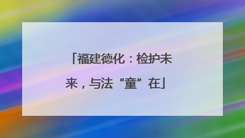 福建德化：检护未来，与法“童”在