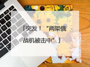 突发！“两架俄战机被击中”