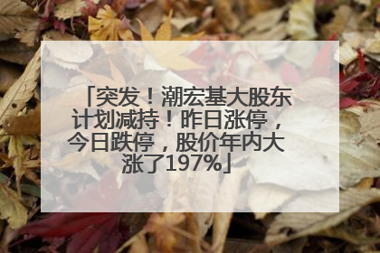 突发！潮宏基大股东计划减持！昨日涨停，今日跌停，股价年内大涨了197%