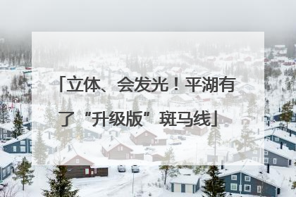 立体、会发光！平湖有了“升级版”斑马线