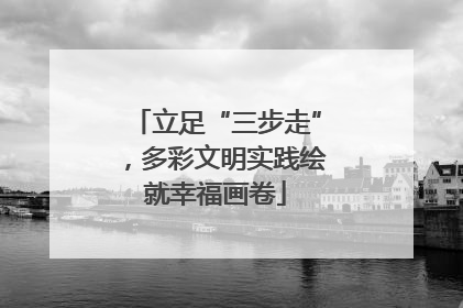 立足“三步走”，多彩文明实践绘就幸福画卷