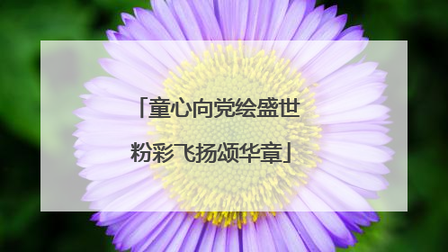 童心向党绘盛世 粉彩飞扬颂华章