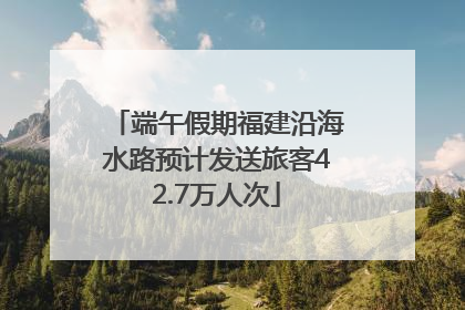 端午假期福建沿海水路预计发送旅客42.7万人次