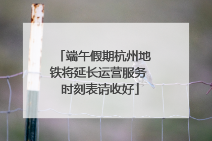 端午假期杭州地铁将延长运营服务 时刻表请收好