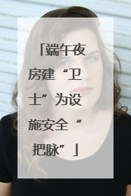 端午夜房建“卫士”为设施安全“把脉”