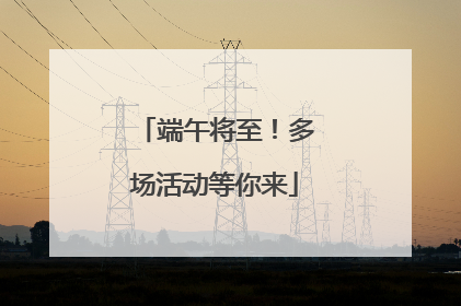 端午将至！多场活动等你来