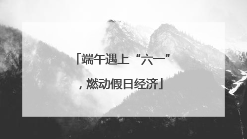 端午遇上“六一”，燃动假日经济