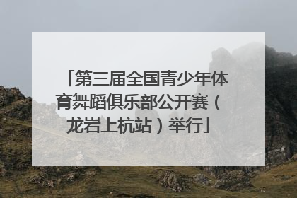 第三届全国青少年体育舞蹈俱乐部公开赛（龙岩上杭站）举行