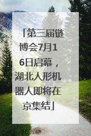 第三届链博会7月16日启幕，湖北人形机器人即将在京集结
