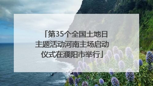 第35个全国土地日主题活动河南主场启动仪式在濮阳市举行
