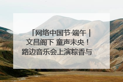 网络中国节·端午｜文昌阁下 童声未央！路边音乐会上演粽香与童真的诗意交响