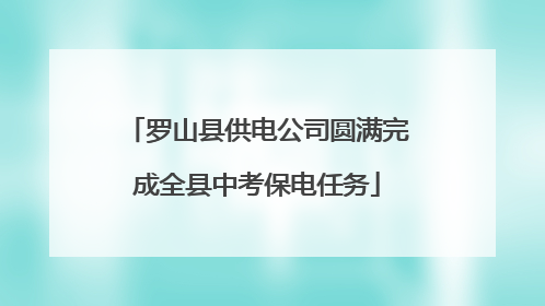 罗山县供电公司圆满完成全县中考保电任务