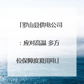 罗山县供电公司：应对高温 多方位保障度夏用电