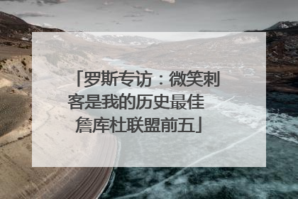 罗斯专访：微笑刺客是我的历史最佳 詹库杜联盟前五