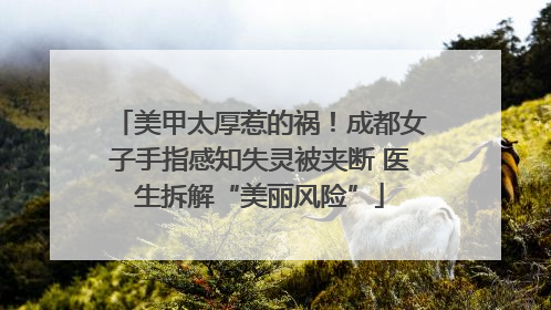 美甲太厚惹的祸！成都女子手指感知失灵被夹断 医生拆解“美丽风险”
