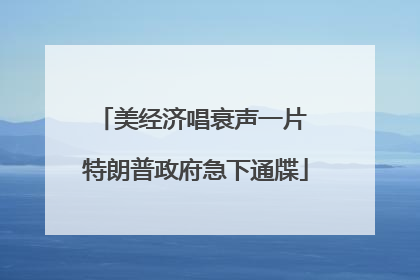 美经济唱衰声一片 特朗普政府急下通牒