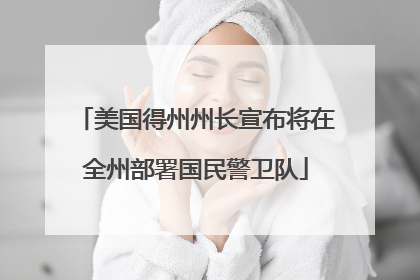 美国得州州长宣布将在全州部署国民警卫队